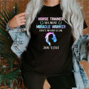 Horse Trainer Because Miracle Worker Isnt An Official Job Title Shirts 3