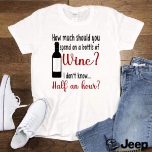 How much should you spend on a bottle of wine I dont know half an hour shirt