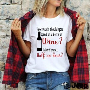 How much should you spend on a bottle of wine I dont know half an hour shirt