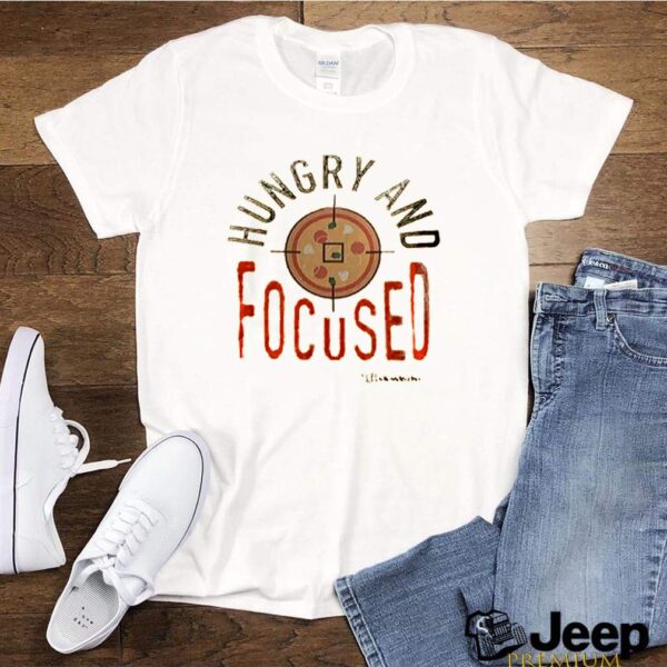 Hungry and focused hoodie, sweater, longsleeve, shirt v-neck, t-shirt