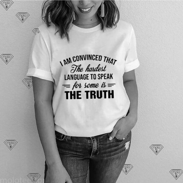 I Am Convinced That The Hardest Language To Speak For Some Is The Truth hoodie, sweater, longsleeve, shirt v-neck, t-shirt