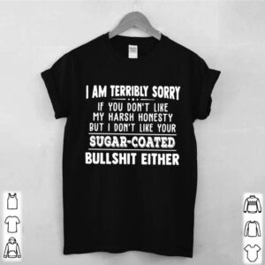 I Am Terribly Sorry If You Dont Like My Harsh Honesty But I Dont Like Your Sugar Coated Bullshit Either hoodie, sweater, longsleeve, shirt v-neck, t-shirt 2 Shirt, hoodie, sweater, long sleeve and tank top