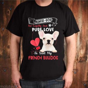 I Asked God For Loyalty And Pure Love He Sent Me My White French Bulldog Shirts