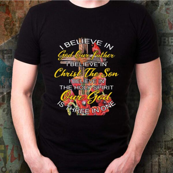 I Believe In God Our Father Christ The Son The Holy Spirit Our God Is Three In One The Cross shirt