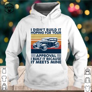 I Didn’t Build It Hoping For Your Approval I Built It Because It Meets Mine Vintage shirt