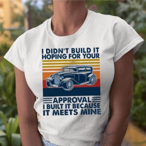 I Didn’t Build It Hoping For Your Approval I Built It Because It Meets Mine Vintage shirt