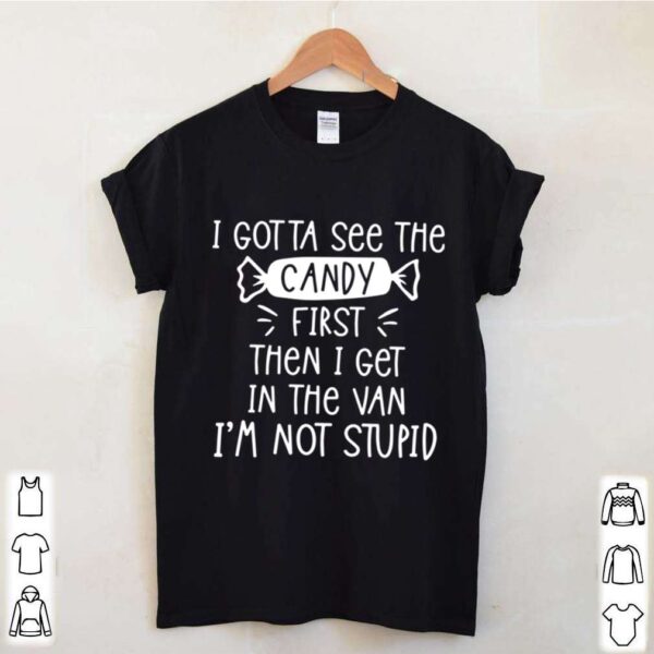 I Gotta See The Candy First Then I Get In The Van Im Not Stupid shirt