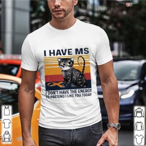 I Have MS I Dont Have The Energy To Pretend I Like You Today Cat Vintage shirt