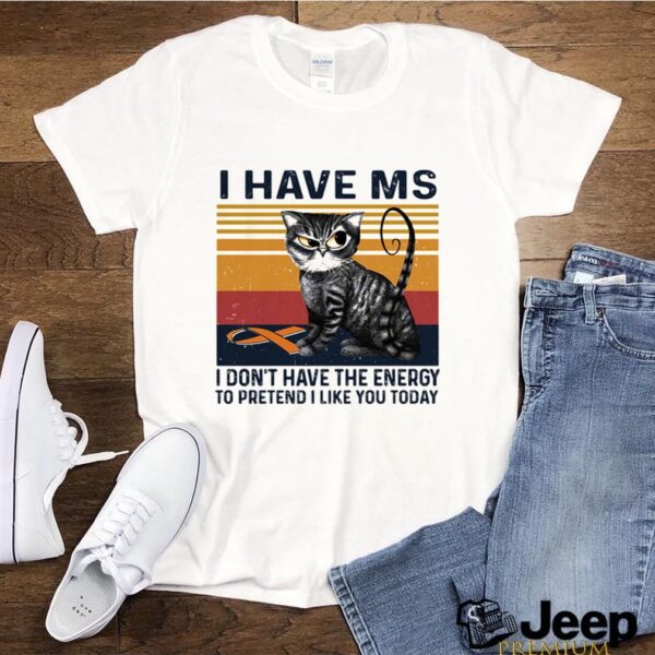 I Have MS I Dont Have The Energy To Pretend I Like You Today Cat Vintage hoodie, sweater, longsleeve, shirt v-neck, t-shirt