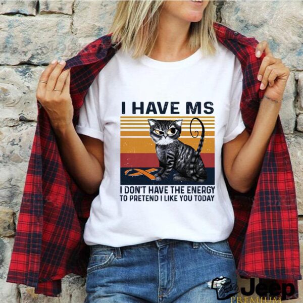 I Have MS I Dont Have The Energy To Pretend I Like You Today Cat Vintage hoodie, sweater, longsleeve, shirt v-neck, t-shirt