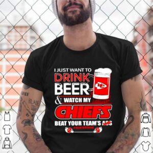 I Just Want To Drink Beer Watch My Chiefs Packers Beat Your Team Ass shirt