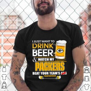 I Just Want To Drink Beer Watch My Packers Beat Your Team Ass shirt