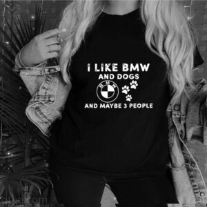 I Like Bmw And Dogs And Maybe 3 People shirt