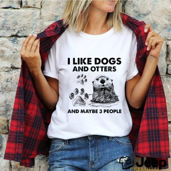 I Like Dogs And Otters And Maybe 3 People hoodie, sweater, longsleeve, shirt v-neck, t-shirt