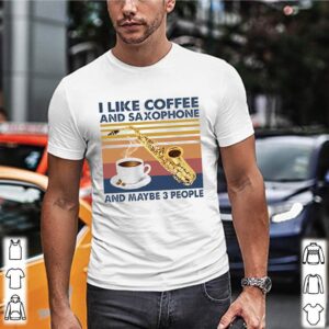 I Like coffee and saxophone and maybe 3 people vintage hoodie, sweater, longsleeve, shirt v-neck, t-shirt 3 Shirt, hoodie, sweater, long sleeve and tank top