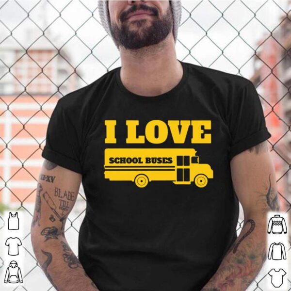 I Love School Buses hoodie, sweater, longsleeve, shirt v-neck, t-shirts