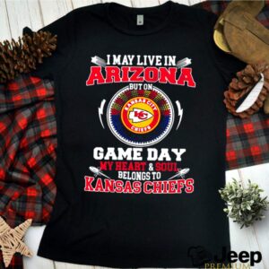 I May Live In Arizona But On Game Day My Heart Soul Belongs To Kansas Chiefs shirt