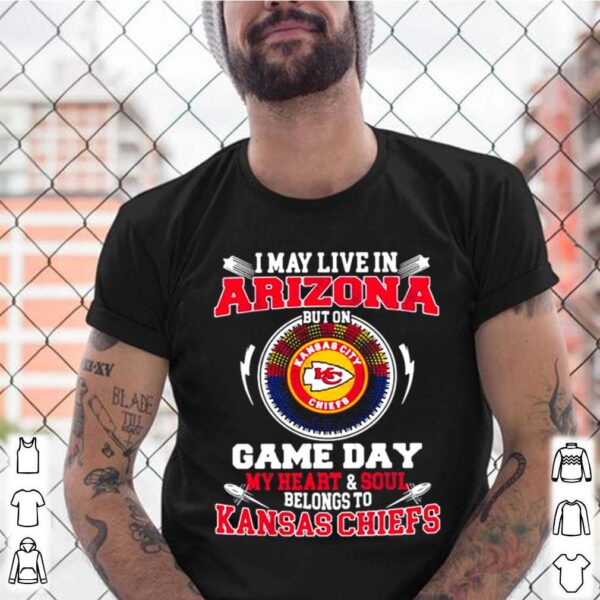 I May Live In Arizona But On Game Day My Heart Soul Belongs To Kansas Chiefs hoodie, sweater, longsleeve, shirt v-neck, t-shirt