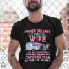 I Never Dreamed Id Grow Up To Be Super Sexy Wife Of A Freaking Awesome Grumpy Old Camping Man hoodie, sweater, longsleeve, shirt v-neck, t-shirt 3