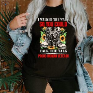 I Walked The Walk So You Could Talk The Talk Proud Woman Veteran Thirts