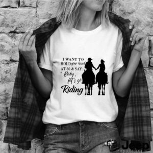 I Want To Hold Your Hand At 80 And Say Baby Lets Go Riding shirt