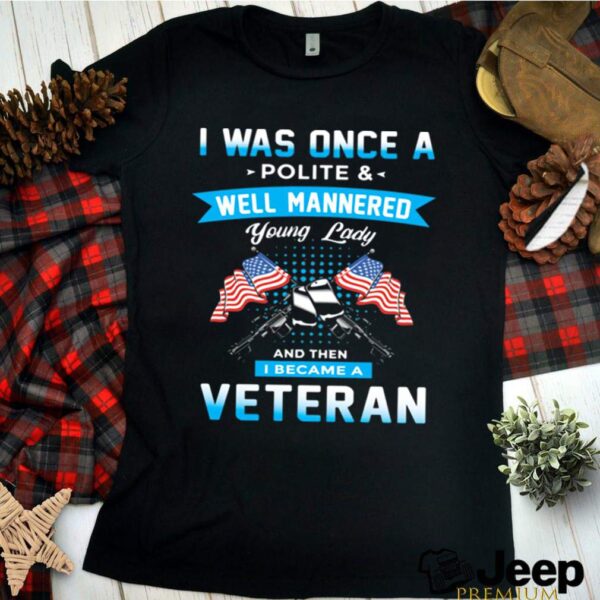 I Was Once A Polite And Well Mannered Yong Lady And Then I Became A Veteran American Flag hoodie, sweater, longsleeve, shirt v-neck, t-shirt