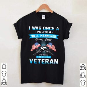 I Was Once A Polite And Well Mannered Yong Lady And Then I Became A Veteran American Flag hoodie, sweater, longsleeve, shirt v-neck, t-shirt 2 Shirt, hoodie, sweater, long sleeve and tank top