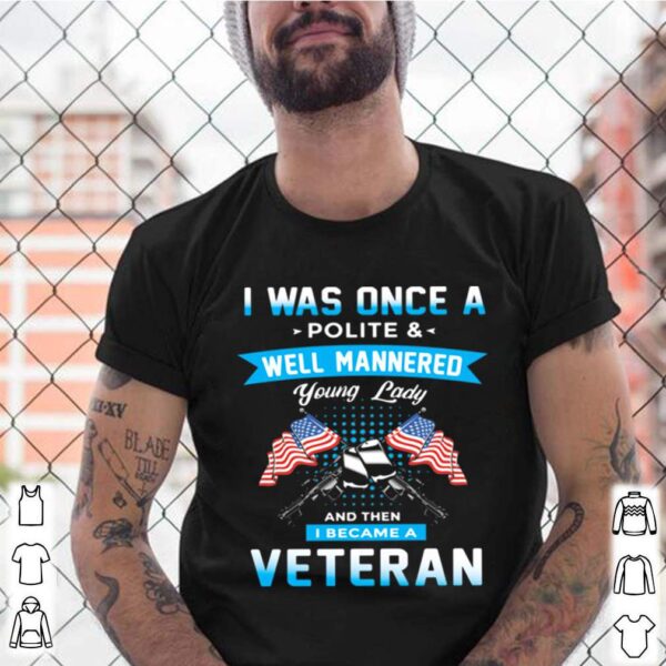 I Was Once A Polite And Well Mannered Yong Lady And Then I Became A Veteran American Flag hoodie, sweater, longsleeve, shirt v-neck, t-shirt