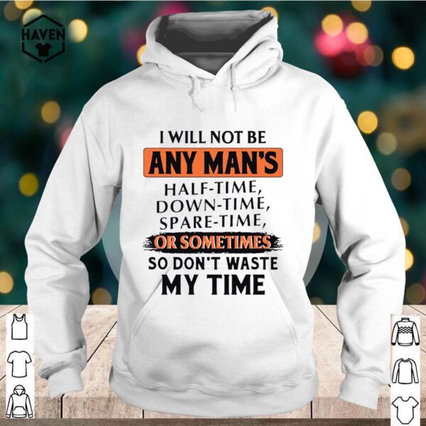 I Will Not Be Any Mans Or Sometimes So Dont Waste My Time hoodie, sweater, longsleeve, shirt v-neck, t-shirt