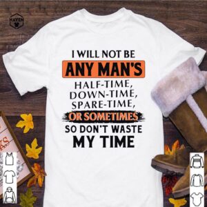 I Will Not Be Any Mans Or Sometimes So Dont Waste My Time hoodie, sweater, longsleeve, shirt v-neck, t-shirt