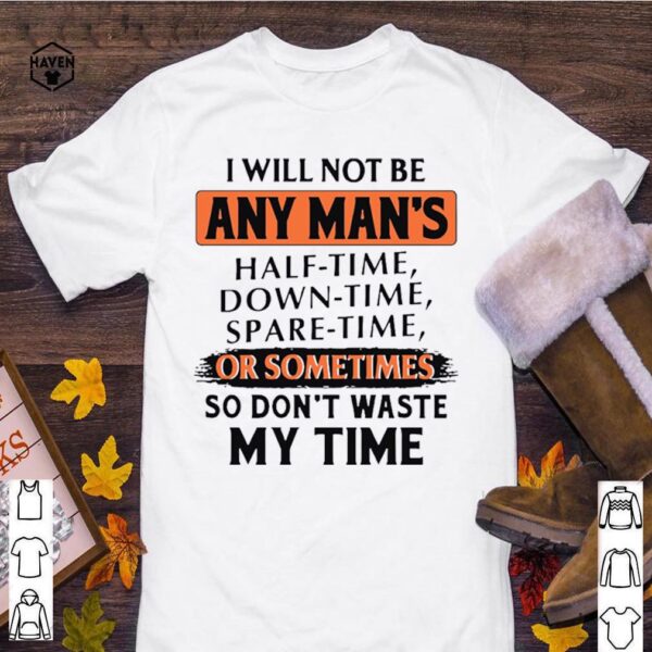 I Will Not Be Any Mans Or Sometimes So Dont Waste My Time hoodie, sweater, longsleeve, shirt v-neck, t-shirt