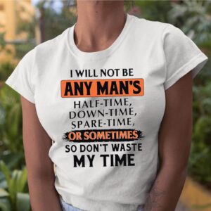 I Will Not Be Any Mans Or Sometimes So Dont Waste My Time shirt