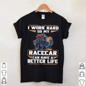 I Work Hard So My Racercar Can Have A Better Life shirts