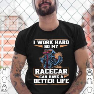 I Work Hard So My Racercar Can Have A Better Life shirts