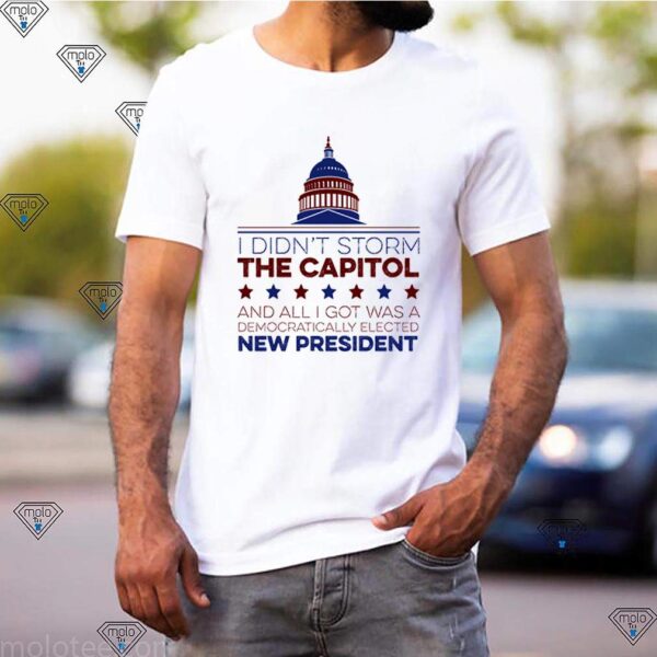 I didn’t storm the capitol and all I got was a democratically elected new president hoodie, sweater, longsleeve, shirt v-neck, t-shirt