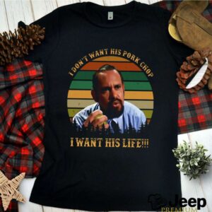 I dont want his pork Chop I want his Life vintage hoodie, sweater, longsleeve, shirt v-neck, t-shirt