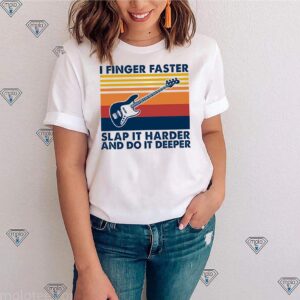 I finger faster slap it harder and do it deeper vintage shirt