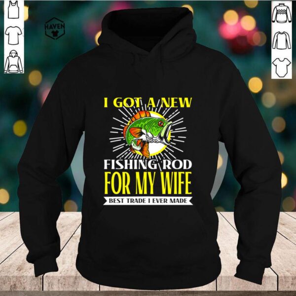 I got a new fishing rod for my wife best trade I ever made shirt