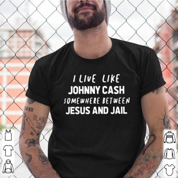 I live like Johnny Cash somewhere between Jesus and Jail hoodie, sweater, longsleeve, shirt v-neck, t-shirt