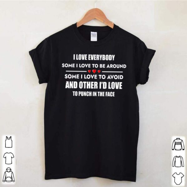 I love everybody some I love to be around some I love to avoid and other Id love to punch in the face hoodie, sweater, longsleeve, shirt v-neck, t-shirt