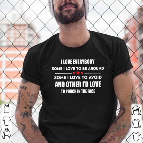 I love everybody some I love to be around some I love to avoid and other Id love to punch in the face hoodie, sweater, longsleeve, shirt v-neck, t-shirt