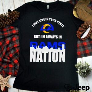 I may live in your state but Im always in Los Angeles Rams nation shirt