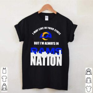 I may live in your state but Im always in Los Angeles Rams nation hoodie, sweater, longsleeve, shirt v-neck, t-shirt