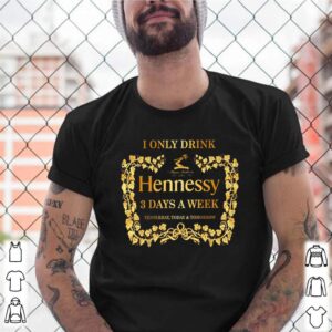 I only drink Hennessy 3 days a week shirt