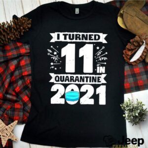 I turned 11 in quarantine 2021 hoodie, sweater, longsleeve, shirt v-neck, t-shirt 1 Shirt, hoodie, sweater, long sleeve and tank top