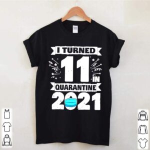 I turned 11 in quarantine 2021 hoodie, sweater, longsleeve, shirt v-neck, t-shirt 2 Shirt, hoodie, sweater, long sleeve and tank top