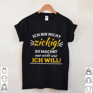 Ich Bin Nicht Zickig Du Machst Nur Nicht Was Ich Will hoodie, sweater, longsleeve, shirt v-neck, t-shirt