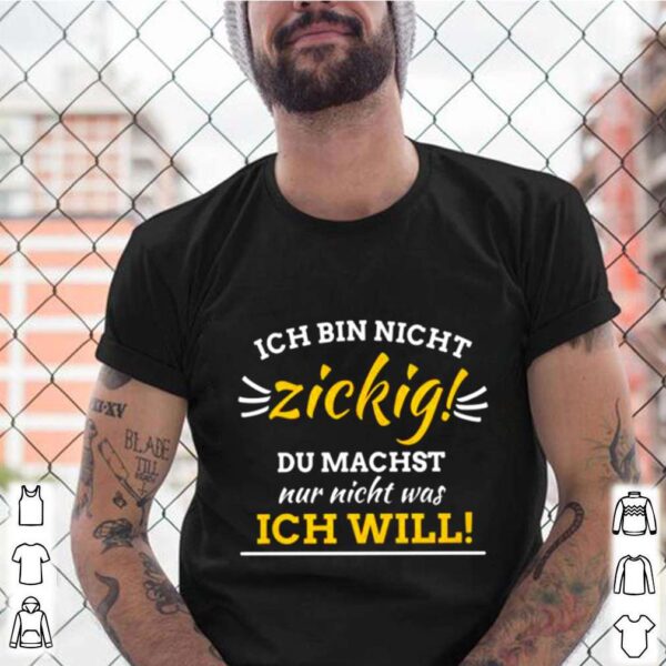 Ich Bin Nicht Zickig Du Machst Nur Nicht Was Ich Will hoodie, sweater, longsleeve, shirt v-neck, t-shirt