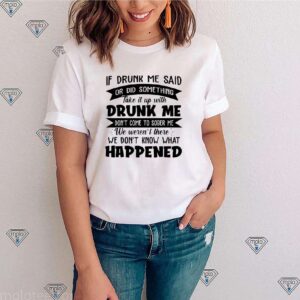 If Drunk Me Said Or Did Something Take It With Drunk Me Happened Shirt 2