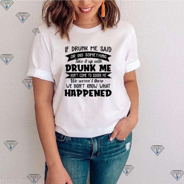 If Drunk Me Said Or Did Something Take It With Drunk Me Happened Shirt